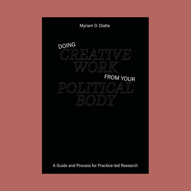 Doing Creative Work from Your Political Body A Guide and Process for Practice-led Research